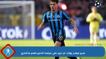 مدير ميلان يؤكد: لن نزيد على عرضنا الأخير لضم جاشاري